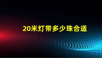 20米灯带多少珠合适 20米灯带多少瓦
